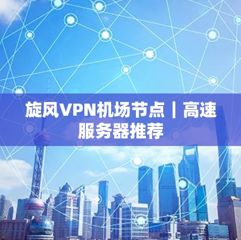 旋风VPN机场节点|高速服务器推荐 旋风VPN机场节点|高速服务器推荐