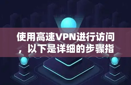 使用高速VPN进行访问,以下是详细的步骤指南 使用高速VPN进行访问,以下是详细的步骤指南