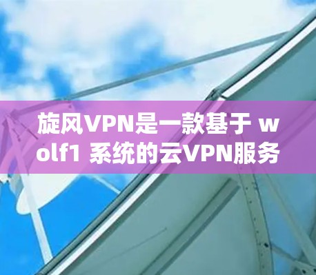 旋风VPN是一款基于 wolf1 系统的云VPN服务,用户可以根据需要选择不同的服务器进行连接。以下是旋风VPN的更新指南,涵盖新的版本、服务器列表管理、用户界面优化和常见问题解答 旋风VPN是一款基于 wolf1 系统的云VPN服务,用户可以根据需要选择不同的服务器进行连接。以下是旋风VPN的更新指南,涵盖新的版本、服务器列表管理、用户界面优化和常见问题解答