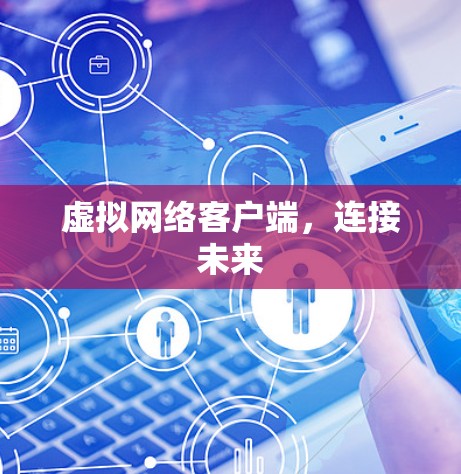 虚拟网络客户端,连接未来 虚拟网络客户端,连接未来