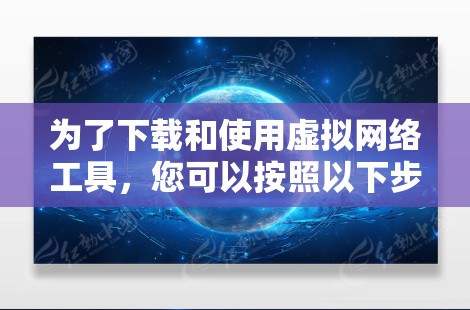 为了下载和使用虚拟网络工具,您可以按照以下步骤操作 为了下载和使用虚拟网络工具,您可以按照以下步骤操作