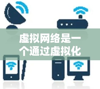 虚拟网络是一个通过虚拟化技术在不直接连接的环境中构建的网络架构,主要应用于资源优化和效率提升。以下是详细的步骤指南 虚拟网络是一个通过虚拟化技术在不直接连接的环境中构建的网络架构,主要应用于资源优化和效率提升。以下是详细的步骤指南