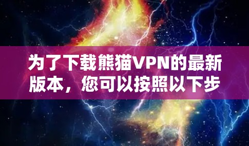 为了下载熊猫VPN的最新版本,您可以按照以下步骤进行 为了下载熊猫VPN的最新版本,您可以按照以下步骤进行