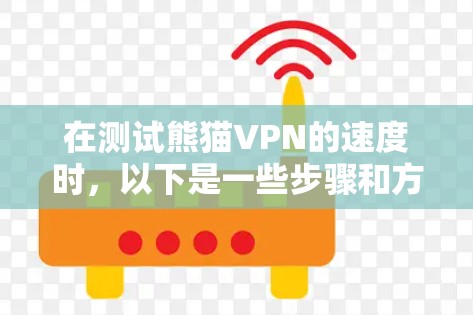 在测试熊猫VPN的速度时,以下是一些步骤和方法 在测试熊猫VPN的速度时,以下是一些步骤和方法