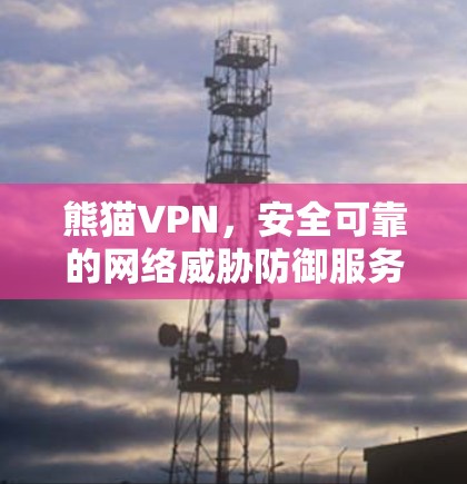 熊猫VPN,安全可靠的网络威胁防御服务 熊猫VPN,安全可靠的网络威胁防御服务