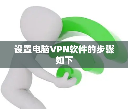 设置电脑VPN软件的步骤如下 设置电脑VPN软件的步骤如下