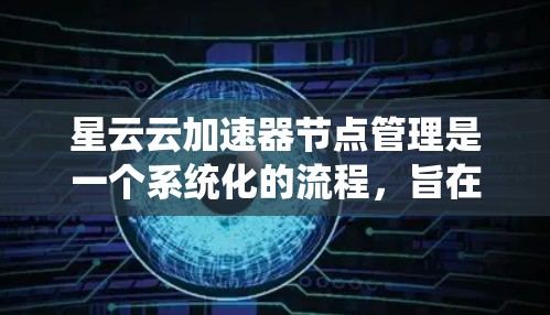 星云云加速器节点管理是一个系统化的流程,旨在通过云服务提供加速计算能力,提升服务器性能。以下是一个详细的步骤指南 星云云加速器节点管理是一个系统化的流程,旨在通过云服务提供加速计算能力,提升服务器性能。以下是一个详细的步骤指南