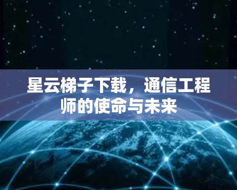 星云梯子下载，通信工程师的使命与未来