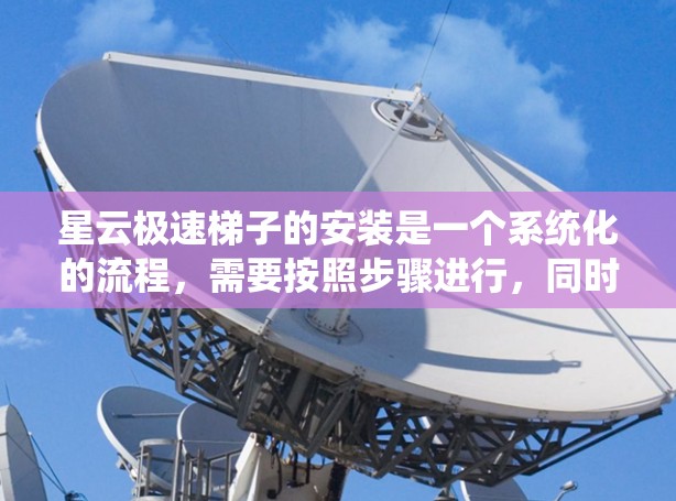 星云极速梯子的安装是一个系统化的流程,需要按照步骤进行,同时需要学习和掌握一些工具的使用方法和配置方式。以下是一个详细的安装教程,帮助您顺利完成星云极速梯子的安装 星云极速梯子的安装是一个系统化的流程,需要按照步骤进行,同时需要学习和掌握一些工具的使用方法和配置方式。以下是一个详细的安装教程,帮助您顺利完成星云极速梯子的安装