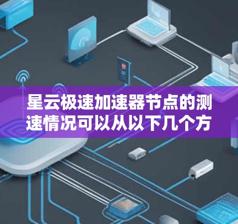 星云极速加速器节点的测速情况可以从以下几个方面进行分析 星云极速加速器节点的测速情况可以从以下几个方面进行分析