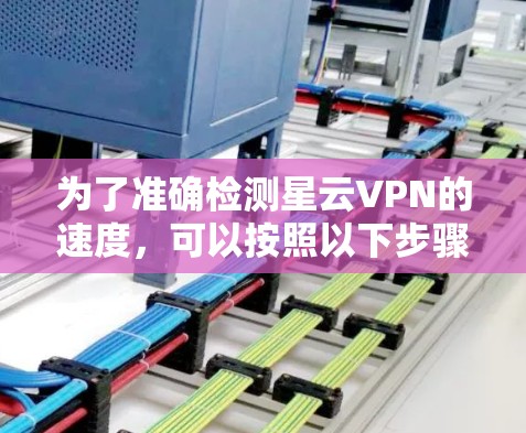 为了准确检测星云VPN的速度，可以按照以下步骤进行