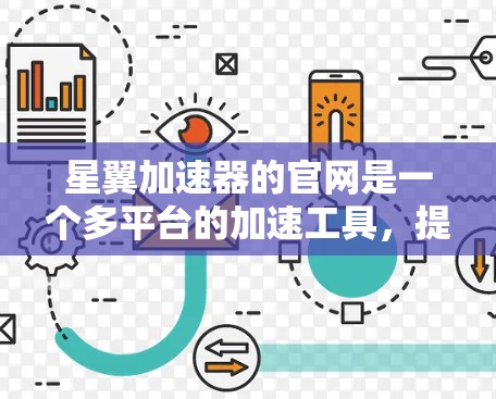 星翼加速器的官网是一个多平台的加速工具,提供多种加速服务。以下是关于星翼加速器的详细信息 星翼加速器的官网是一个多平台的加速工具,提供多种加速服务。以下是关于星翼加速器的详细信息