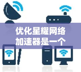 优化星耀网络加速器是一个系统性的操作过程,涉及多个步骤和设置。以下是一个结构化的指南,帮助您有效地优化该工具 优化星耀网络加速器是一个系统性的操作过程,涉及多个步骤和设置。以下是一个结构化的指南,帮助您有效地优化该工具