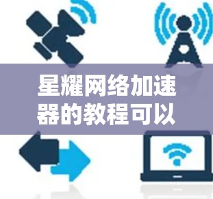 星耀网络加速器的教程可以从以下几个步骤进行 星耀网络加速器的教程可以从以下几个步骤进行