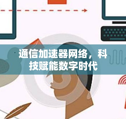 通信加速器网络,科技赋能数字时代 通信加速器网络,科技赋能数字时代