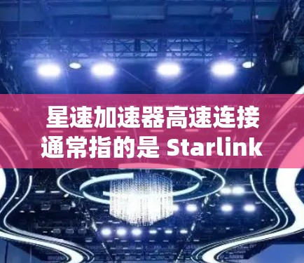 星速加速器高速连接通常指的是 Starlink(星云)或 Starlink+星云Plus)等卫星通信系统中使用的技术,用于高速连接卫星到地面设备。以下是一些相关信息 星速加速器高速连接通常指的是 Starlink(星云)或 Starlink+星云Plus)等卫星通信系统中使用的技术,用于高速连接卫星到地面设备。以下是一些相关信息