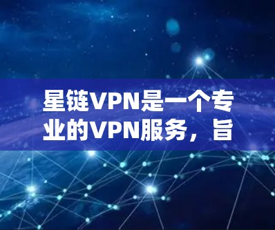 星链VPN是一个专业的VPN服务，旨在提供安全、可靠和高效的网络连接体验。以下是使用星链VPN的步骤指南