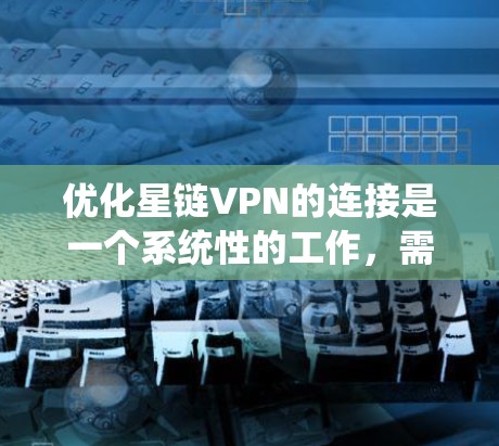 优化星链VPN的连接是一个系统性的工作,需从多个角度入手,逐步排查和改善。以下是优化步骤的详细指南 优化星链VPN的连接是一个系统性的工作,需从多个角度入手,逐步排查和改善。以下是优化步骤的详细指南