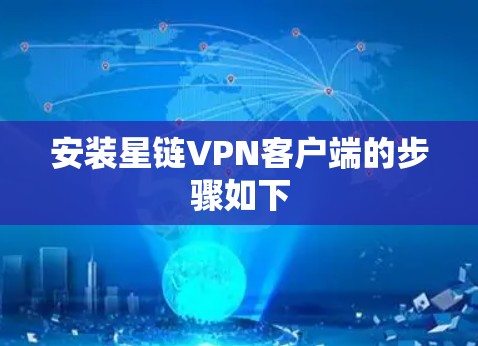 安装星链VPN客户端的步骤如下 安装星链VPN客户端的步骤如下