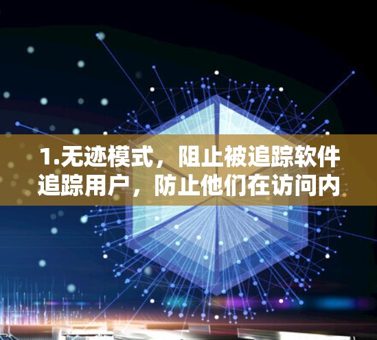 1.无迹模式,阻止被追踪软件追踪用户,防止他们在访问内容时被截获 1.无迹模式,阻止被追踪软件追踪用户,防止他们在访问内容时被截获