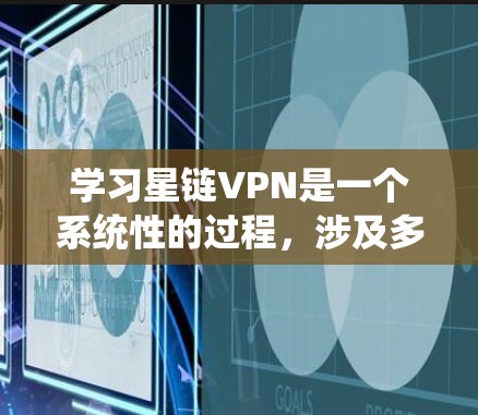 学习星链VPN是一个系统性的过程,涉及多个步骤和知识的积累。以下是分步骤的指南 学习星链VPN是一个系统性的过程,涉及多个步骤和知识的积累。以下是分步骤的指南