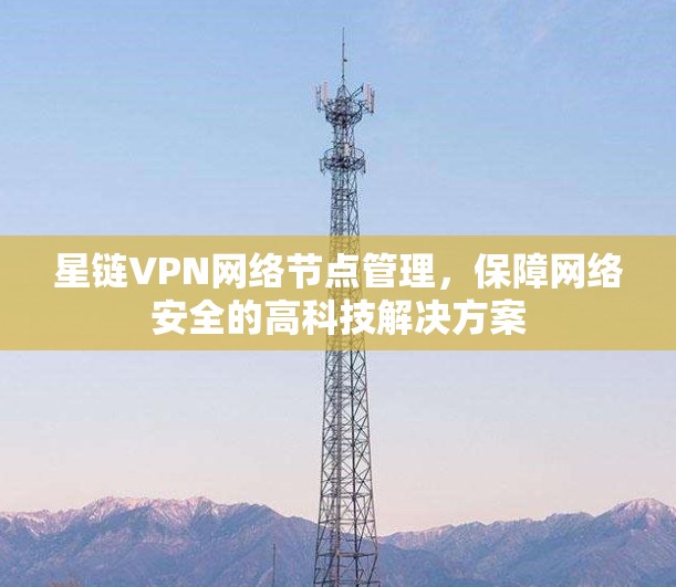 星链VPN网络节点管理，保障网络安全的高科技解决方案