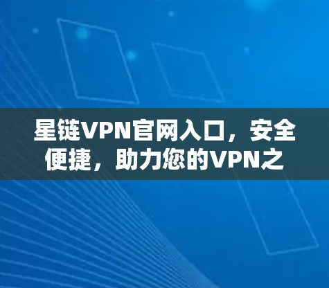 星链VPN官网入口,安全便捷,助力您的VPN之旅 星链VPN官网入口,安全便捷,助力您的VPN之旅
