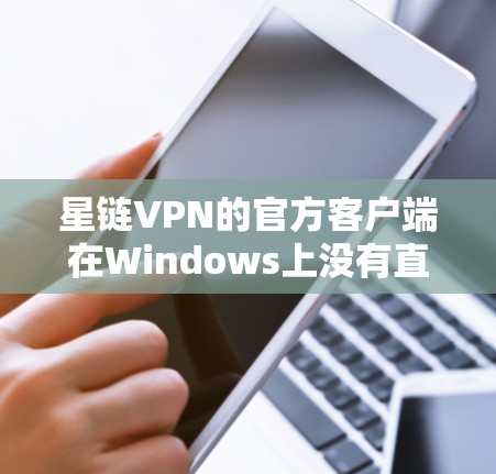 星链VPN的官方客户端在Windows上没有直接支持,因此建议以下步骤解决问题 星链VPN的官方客户端在Windows上没有直接支持,因此建议以下步骤解决问题