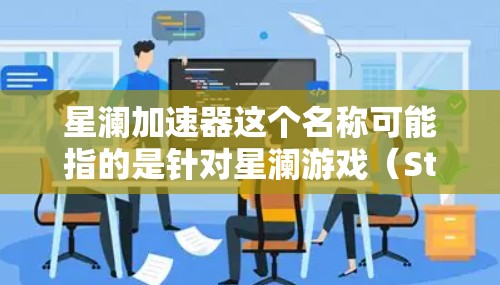星澜加速器这个名称可能指的是针对星澜游戏(Star Solitons)的加速器工具。在不同的平台上,加速器的功能和版本可能有所不同 星澜加速器这个名称可能指的是针对星澜游戏(Star Solitons)的加速器工具。在不同的平台上,加速器的功能和版本可能有所不同