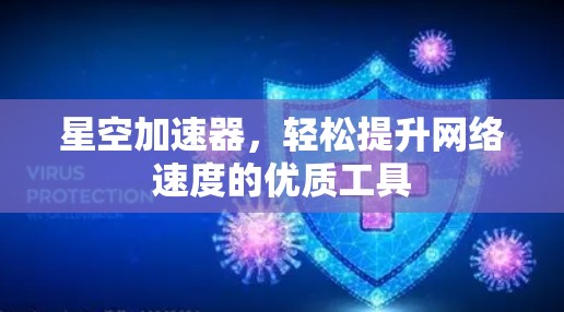 星空加速器,轻松提升网络速度的优质工具 星空加速器,轻松提升网络速度的优质工具
