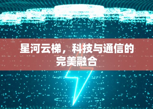 星河云梯，科技与通信的完美融合