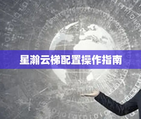 星瀚云梯配置操作指南 星瀚云梯配置操作指南
