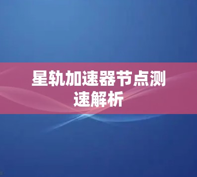 星轨加速器节点测速解析
