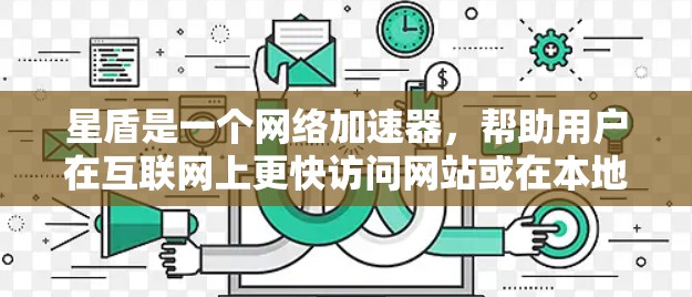 星盾是一个网络加速器,帮助用户在互联网上更快访问网站或在本地电脑上连接到互联网,提升带宽使用。以下是下载和使用星盾的详细步骤 星盾是一个网络加速器,帮助用户在互联网上更快访问网站或在本地电脑上连接到互联网,提升带宽使用。以下是下载和使用星盾的详细步骤