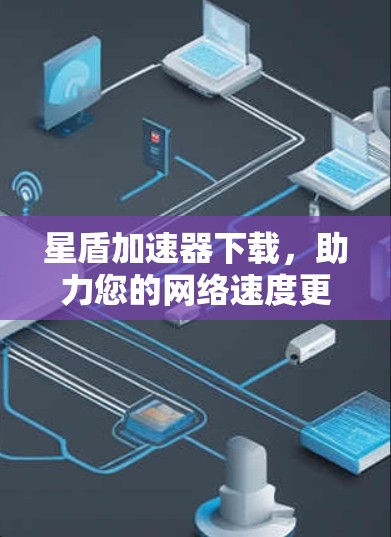 星盾加速器下载，助力您的网络速度更快捷