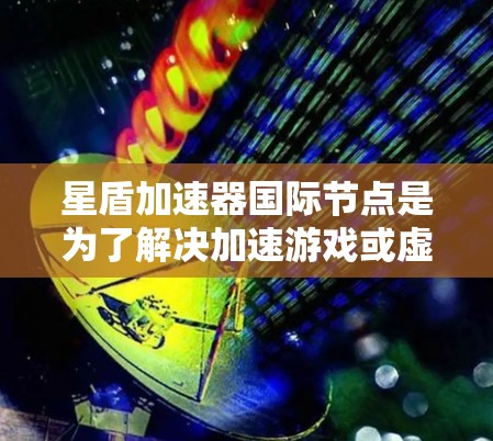 星盾加速器国际节点是为了解决加速游戏或虚拟机(VM)速度过快导致的问题而开发的工具。其核心功能包括加速设备、优化资源管理和配置加速参数。以下是对星盾加速器国际节点的详细分析 星盾加速器国际节点是为了解决加速游戏或虚拟机(VM)速度过快导致的问题而开发的工具。其核心功能包括加速设备、优化资源管理和配置加速参数。以下是对星盾加速器国际节点的详细分析