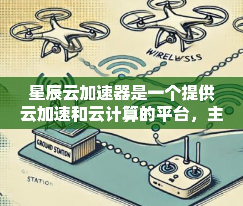 星辰云加速器是一个提供云加速和云计算的平台，主要服务于用户在不同硬件和软件环境下的性能优化。以下是星辰云加速器的官方官网入口