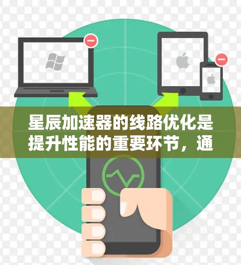 星辰加速器的线路优化是提升性能的重要环节,通常涉及以下几个方面 星辰加速器的线路优化是提升性能的重要环节,通常涉及以下几个方面