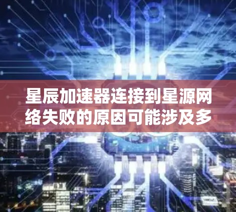 星辰加速器连接到星源网络失败的原因可能涉及多个方面,包括网络配置、星辰加速器的配置以及星源网络的管理。以下是逐步排查和解决这些问题的建议步骤 星辰加速器连接到星源网络失败的原因可能涉及多个方面,包括网络配置、星辰加速器的配置以及星源网络的管理。以下是逐步排查和解决这些问题的建议步骤