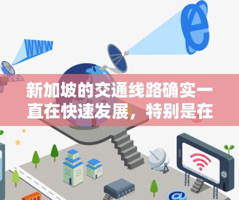 新加坡的交通线路确实一直在快速发展,特别是在地铁、公共交通和航空交通方面。以下是一些新加坡交通领域的进展和最新动态 新加坡的交通线路确实一直在快速发展,特别是在地铁、公共交通和航空交通方面。以下是一些新加坡交通领域的进展和最新动态