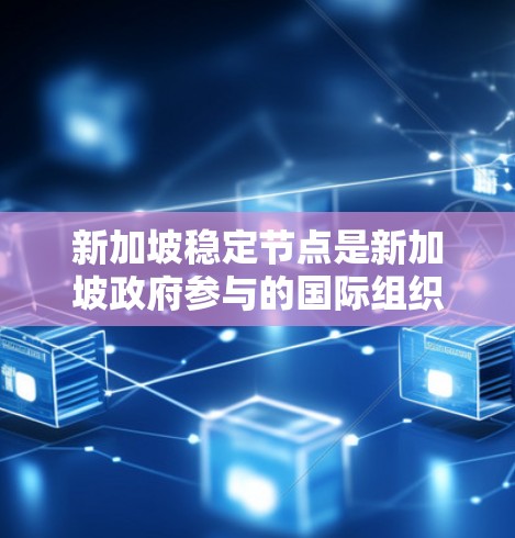 新加坡稳定节点是新加坡政府参与的国际组织和多边机构中的稳定角色,这些节点反映了新加坡在国际事务中的稳定性和影响力。以下是对新加坡稳定节点的详细分析 新加坡稳定节点是新加坡政府参与的国际组织和多边机构中的稳定角色,这些节点反映了新加坡在国际事务中的稳定性和影响力。以下是对新加坡稳定节点的详细分析