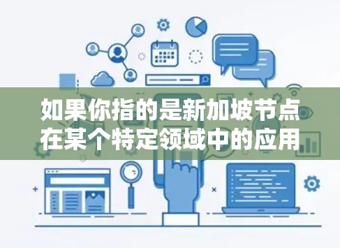 如果你指的是新加坡节点在某个特定领域中的应用,比如人工智能、云计算、5G、物联网等,我需要更多的上下文来更好地理解你的问题。请提供更多的信息,以便我能更准确地回答你的问题 如果你指的是新加坡节点在某个特定领域中的应用,比如人工智能、云计算、5G、物联网等,我需要更多的上下文来更好地理解你的问题。请提供更多的信息,以便我能更准确地回答你的问题