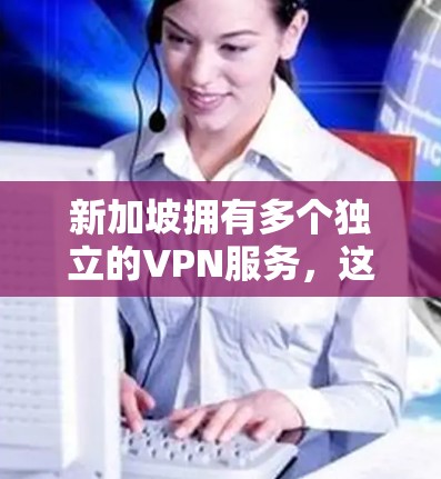 新加坡拥有多个独立的VPN服务,这些服务在全球范围内提供安全的网络连接。以下是新加坡VPN的主要信息 新加坡拥有多个独立的VPN服务,这些服务在全球范围内提供安全的网络连接。以下是新加坡VPN的主要信息