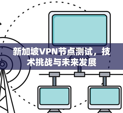 新加坡VPN节点测试,技术挑战与未来发展 新加坡VPN节点测试,技术挑战与未来发展