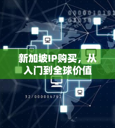 新加坡IP购买,从入门到全球价值 新加坡IP购买,从入门到全球价值