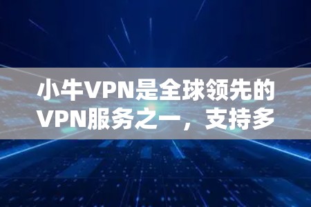 小牛VPN是全球领先的VPN服务之一,支持多种设备和功能,包括多个节点列表、测试结果和兼容性信息。以下是关于小牛VPN的关键信息 小牛VPN是全球领先的VPN服务之一,支持多种设备和功能,包括多个节点列表、测试结果和兼容性信息。以下是关于小牛VPN的关键信息