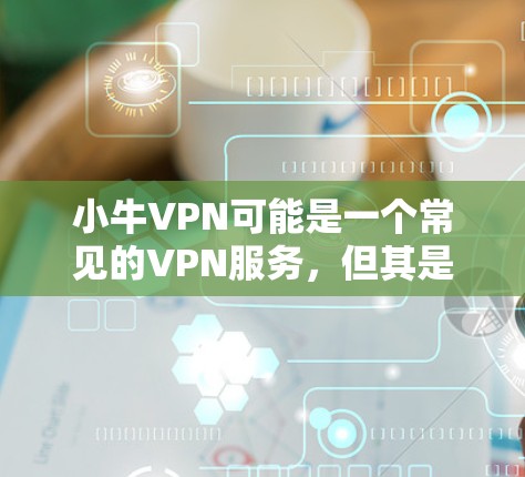 小牛VPN可能是一个常见的VPN服务,但其是否真的有机场节点或高速连接服务,需要具体查看小牛VPN的官方网站或联系他们的客服人员确认。以下是一些可能的步骤和建议 小牛VPN可能是一个常见的VPN服务,但其是否真的有机场节点或高速连接服务,需要具体查看小牛VPN的官方网站或联系他们的客服人员确认。以下是一些可能的步骤和建议