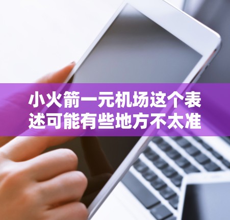 小火箭一元机场这个表述可能有些地方不太准确,可能需要进一步明确。不过,我可以尝试理解一下它的意思,并结合常见的相关概念来解释 小火箭一元机场这个表述可能有些地方不太准确,可能需要进一步明确。不过,我可以尝试理解一下它的意思,并结合常见的相关概念来解释