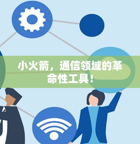 小火箭，通信领域的革命性工具！