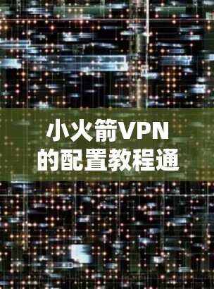 小火箭VPN的配置教程通常分为基本配置和高级配置两个部分。以下是一些常见的配置步骤,适用于小火箭的配置 小火箭VPN的配置教程通常分为基本配置和高级配置两个部分。以下是一些常见的配置步骤,适用于小火箭的配置